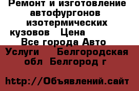Ремонт и изготовление автофургонов, изотермических кузовов › Цена ­ 20 000 - Все города Авто » Услуги   . Белгородская обл.,Белгород г.